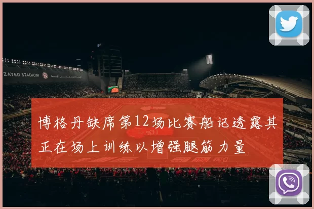博格丹缺席第12场比赛船记透露其正在场上训练以增强腿筋力量